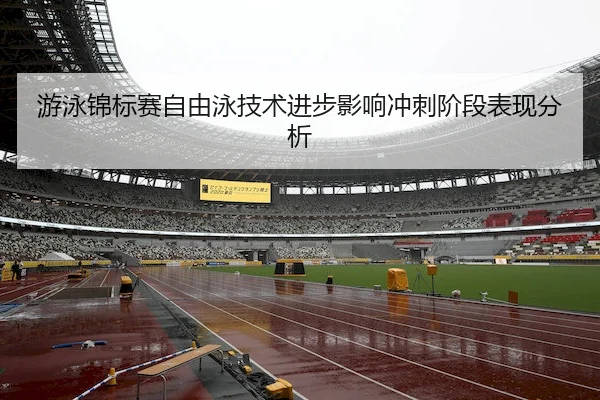 游泳锦标赛自由泳技术进步影响冲刺阶段表现分析