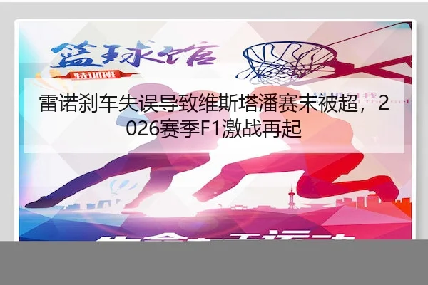 雷诺刹车失误导致维斯塔潘赛末被超，2026赛季F1激战再起